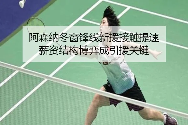 阿森纳冬窗锋线新援接触提速 薪资结构博弈成引援关键